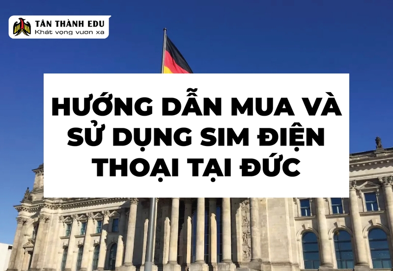 DÙNG ĐIỆN THOẠI VÀ THẺ SIM Ở ĐỨC NHƯ THẾ NÀO? [HƯỚNG DẪN]