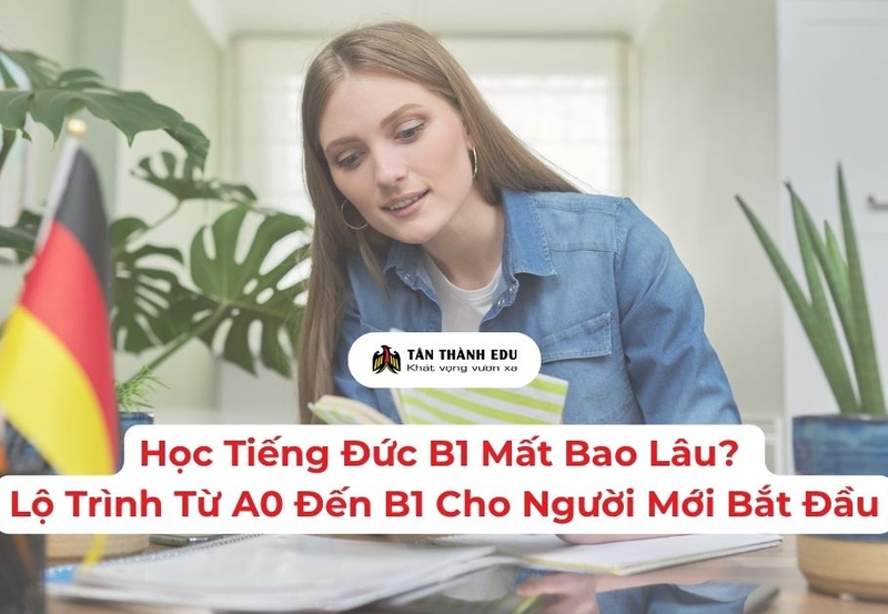 Học Tiếng Đức B1 Mất Bao Lâu? Lộ Trình Từ A0 Đến B1 Cho Người Mới Bắt Đầu